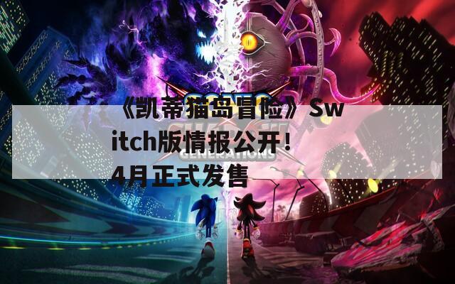 《凯蒂猫岛冒险》Switch版情报公开！4月正式发售
