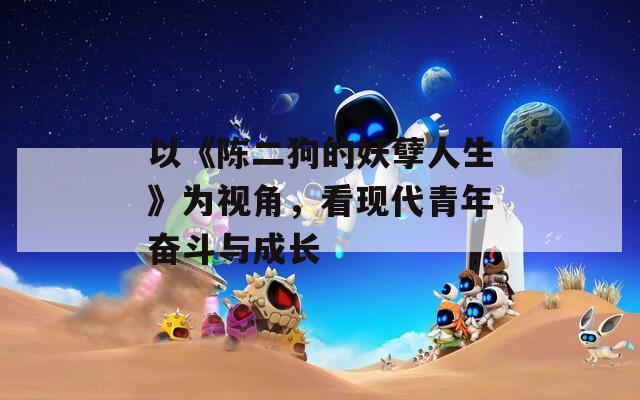 以《陈二狗的妖孽人生》为视角，看现代青年奋斗与成长