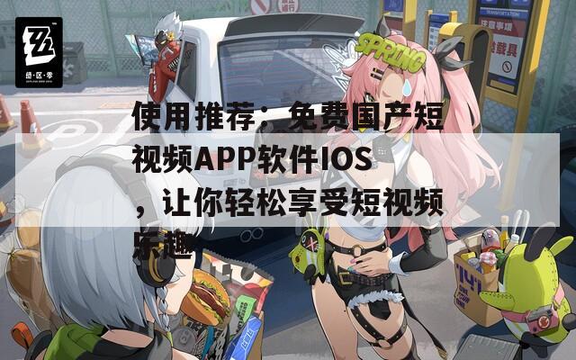 使用推荐：免费国产短视频APP软件IOS，让你轻松享受短视频乐趣  第1张
