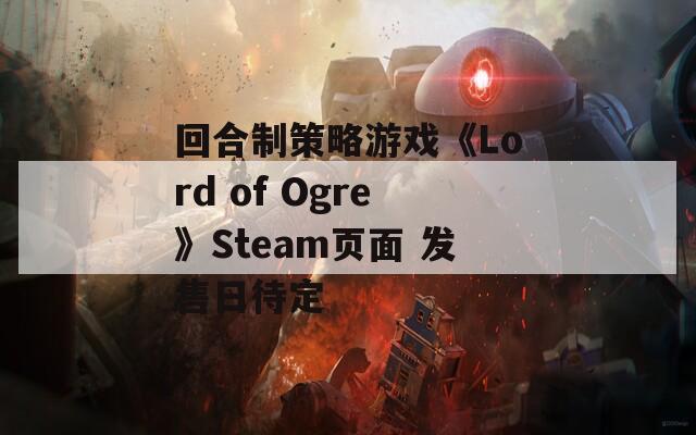回合制策略游戏《Lord of Ogre》Steam页面 发售日待定