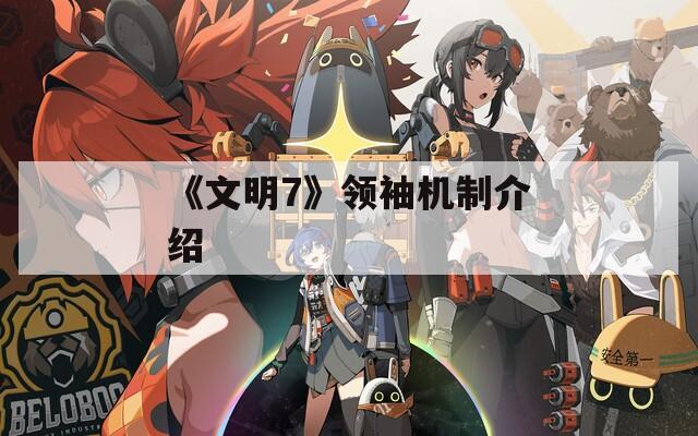 《文明7》领袖机制介绍