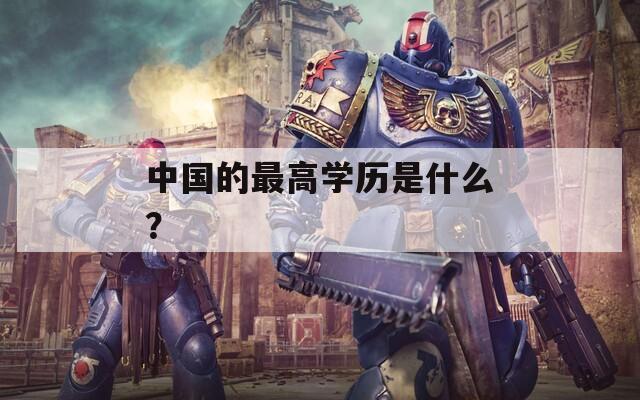 中国的最高学历是什么？