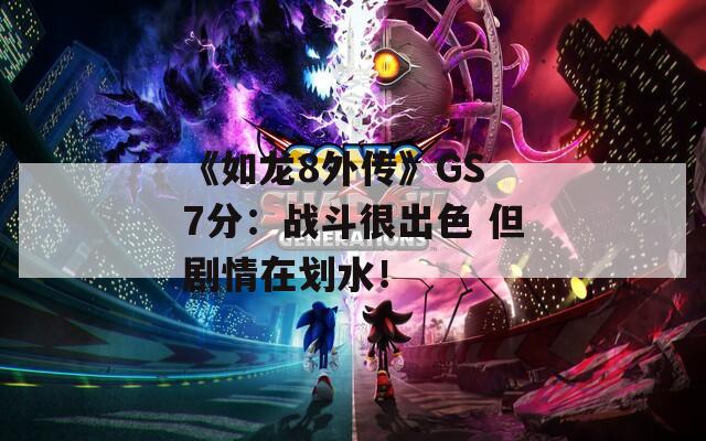 《如龙8外传》GS 7分：战斗很出色 但剧情在划水！