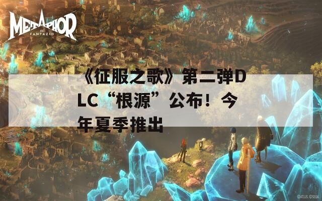 《征服之歌》第二弹DLC“根源”公布！今年夏季推出