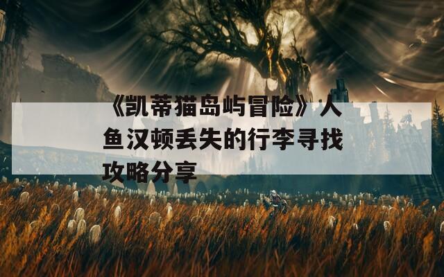 《凯蒂猫岛屿冒险》人鱼汉顿丢失的行李寻找攻略分享