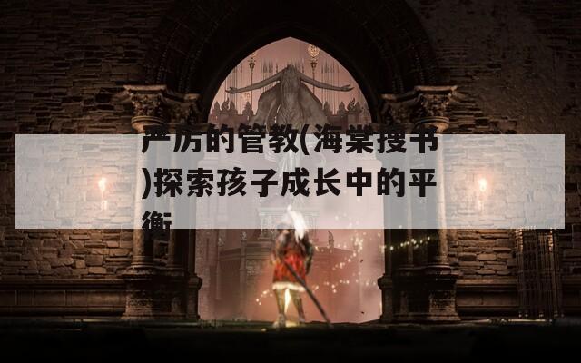严厉的管教(海棠搜书)探索孩子成长中的平衡