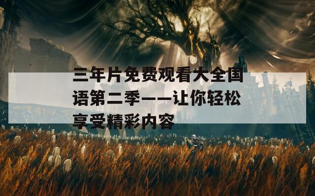 三年片免费观看大全国语第二季——让你轻松享受精彩内容