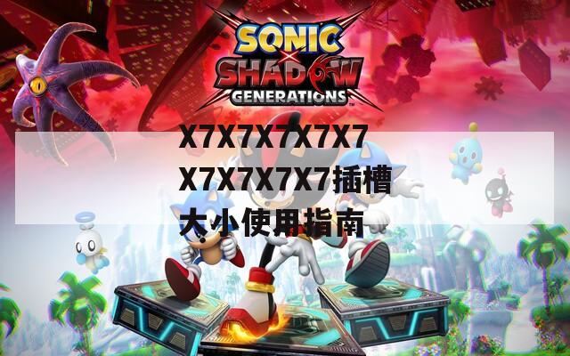 X7X7X7X7X7X7X7X7X7插槽大小使用指南
