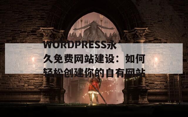 WORDPRESS永久免费网站建设：如何轻松创建你的自有网站