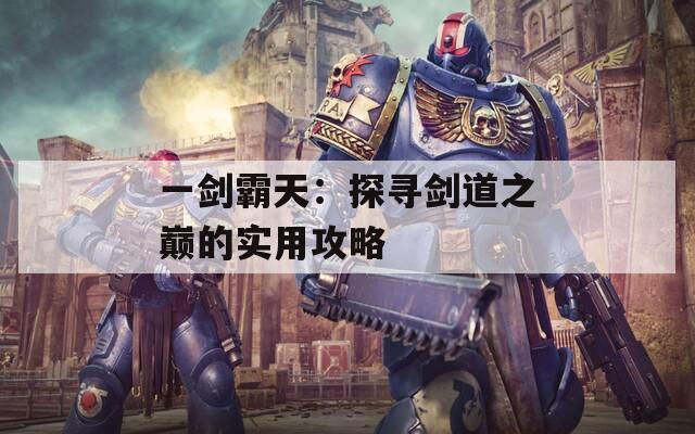 一剑霸天：探寻剑道之巅的实用攻略
