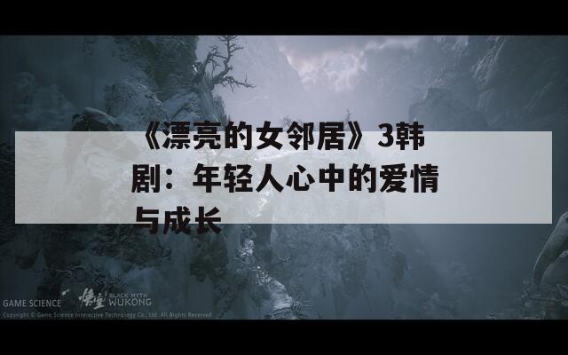 《漂亮的女邻居》3韩剧：年轻人心中的爱情与成长