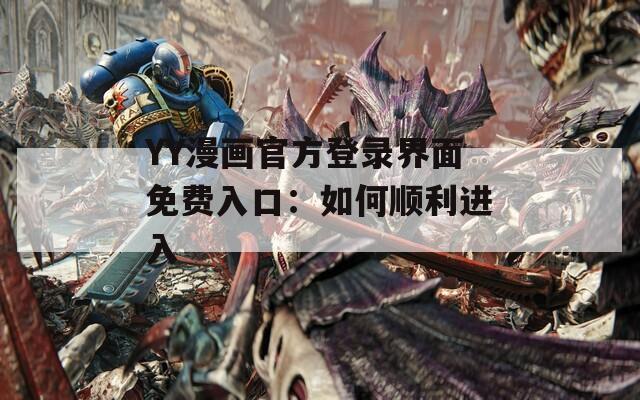 YY漫画官方登录界面免费入口：如何顺利进入