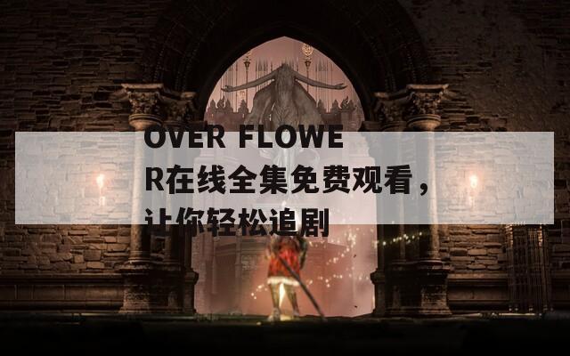 OVER FLOWER在线全集免费观看，让你轻松追剧