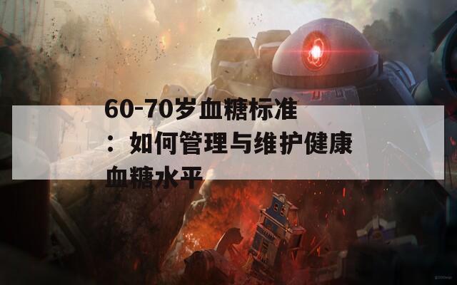 60-70岁血糖标准：如何管理与维护健康血糖水平  第1张