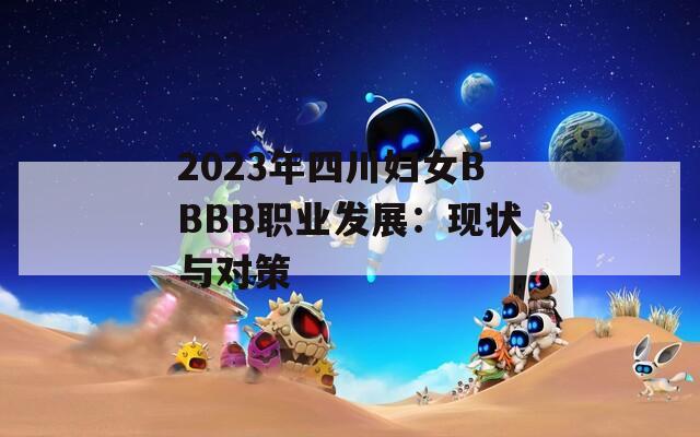 2023年四川妇女BBBB职业发展：现状与对策