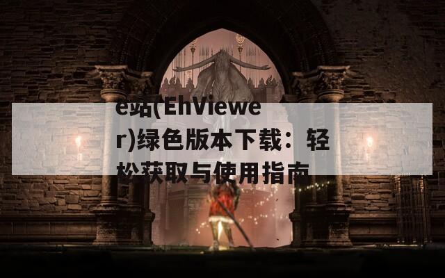 e站(EhViewer)绿色版本下载：轻松获取与使用指南