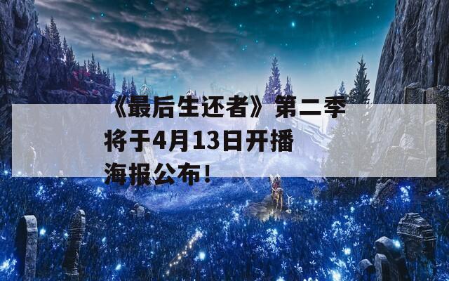 《最后生还者》第二季将于4月13日开播 海报公布！
