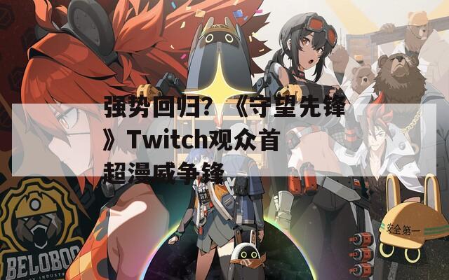 强势回归？《守望先锋》Twitch观众首超漫威争锋