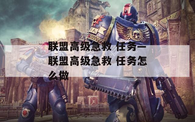 联盟高级急救 任务—联盟高级急救 任务怎么做