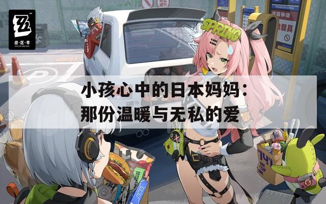 小孩心中的日本妈妈：那份温暖与无私的爱  第1张