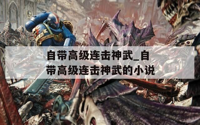 自带高级连击神武_自带高级连击神武的小说  第1张