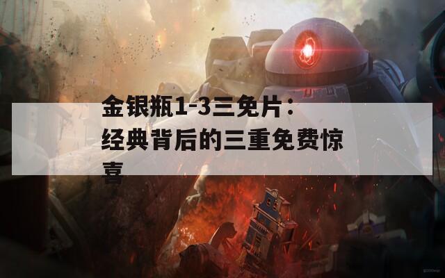 金银瓶1-3三免片：经典背后的三重免费惊喜