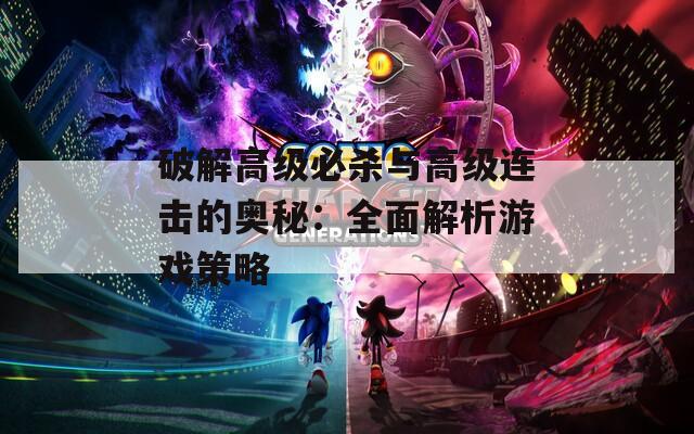 破解高级必杀与高级连击的奥秘：全面解析游戏策略  第1张
