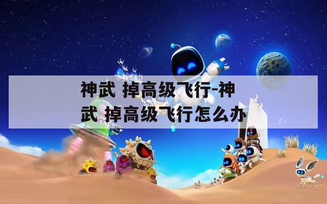 神武 掉高级飞行-神武 掉高级飞行怎么办