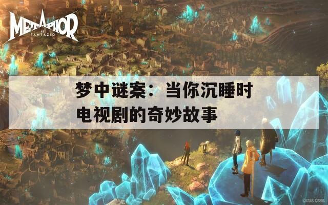 梦中谜案：当你沉睡时电视剧的奇妙故事  第1张