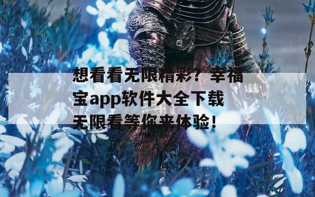 想看看无限精彩？幸福宝app软件大全下载无限看等你来体验！