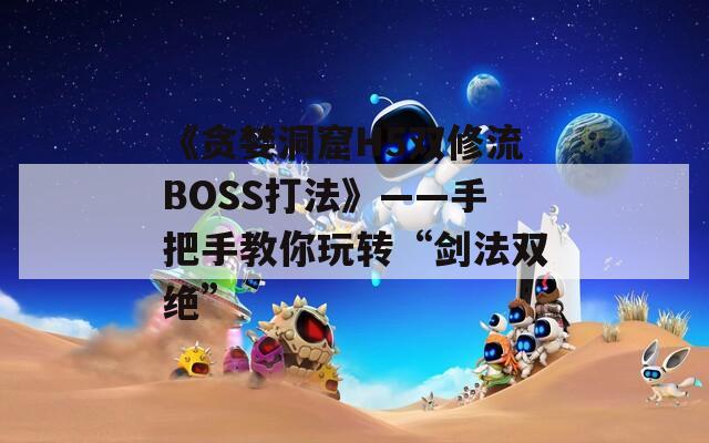 《贪婪洞窟H5双修流BOSS打法》——手把手教你玩转“剑法双绝”  第1张