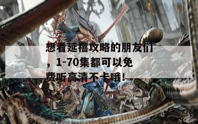 想看延禧攻略的朋友们，1-70集都可以免费听高清不卡哦！