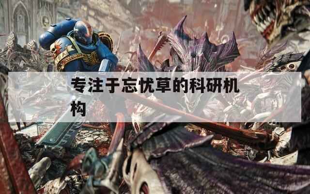 专注于忘忧草的科研机构