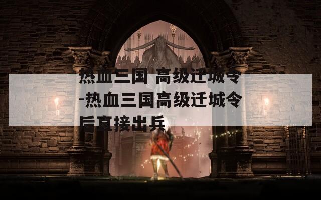 热血三国 高级迁城令-热血三国高级迁城令后直接出兵  第1张