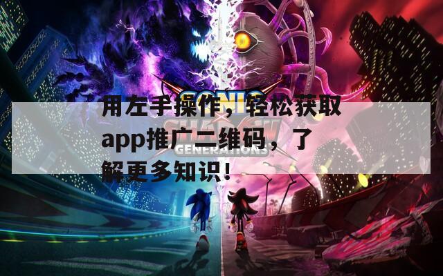 用左手操作，轻松获取app推广二维码，了解更多知识！  第1张