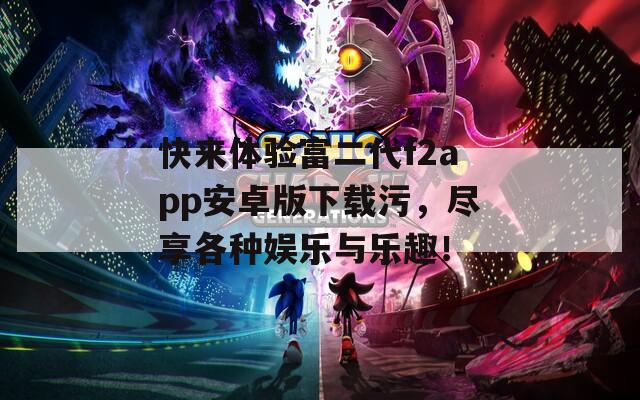 快来体验富二代f2app安卓版下载污，尽享各种娱乐与乐趣！