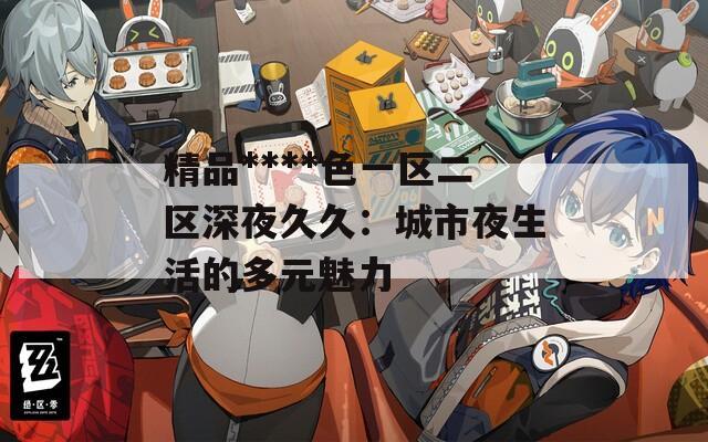 精品****色一区二区深夜久久：城市夜生活的多元魅力