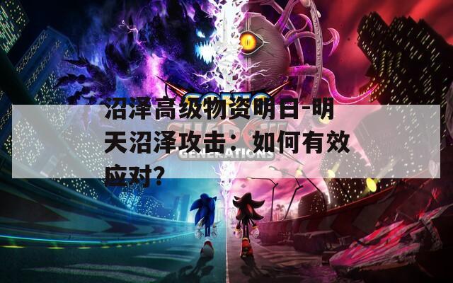 沼泽高级物资明日-明天沼泽攻击：如何有效应对？