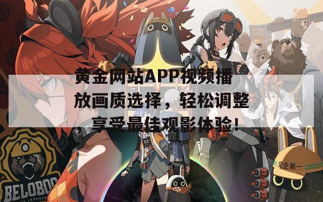 黄金网站APP视频播放画质选择，轻松调整，享受最佳观影体验！