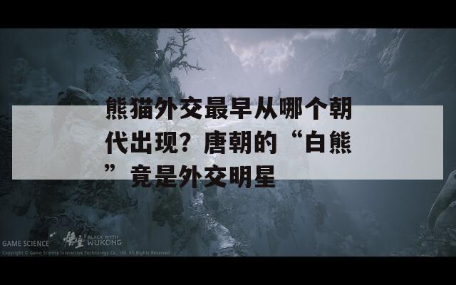 熊猫外交最早从哪个朝代出现？唐朝的“白熊”竟是外交明星