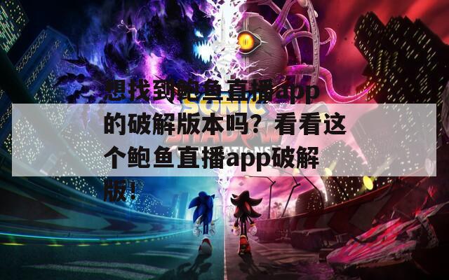 想找到鲍鱼直播app的破解版本吗？看看这个鲍鱼直播app破解版！