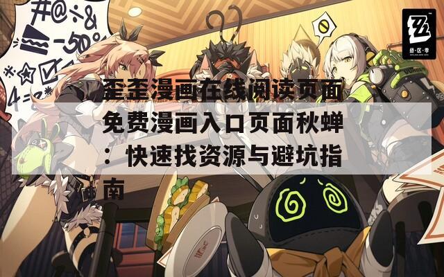 歪歪漫画在线阅读页面免费漫画入口页面秋蝉：快速找资源与避坑指南
