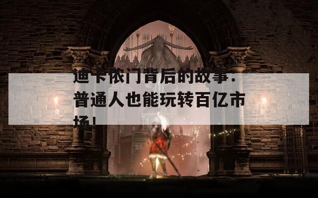 迪卡侬门背后的故事：普通人也能玩转百亿市场！