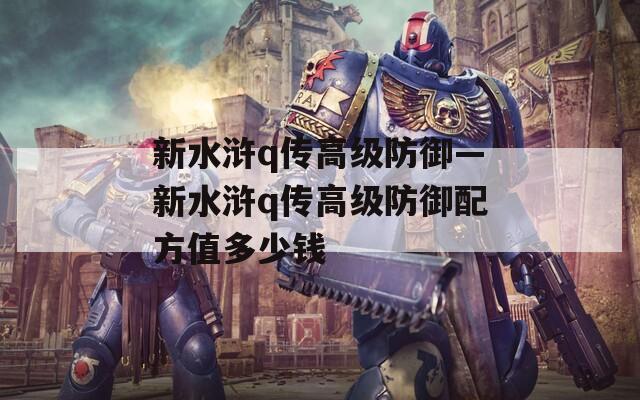 新水浒q传高级防御—新水浒q传高级防御配方值多少钱  第1张