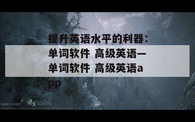 提升英语水平的利器：单词软件 高级英语—单词软件 高级英语app  第1张