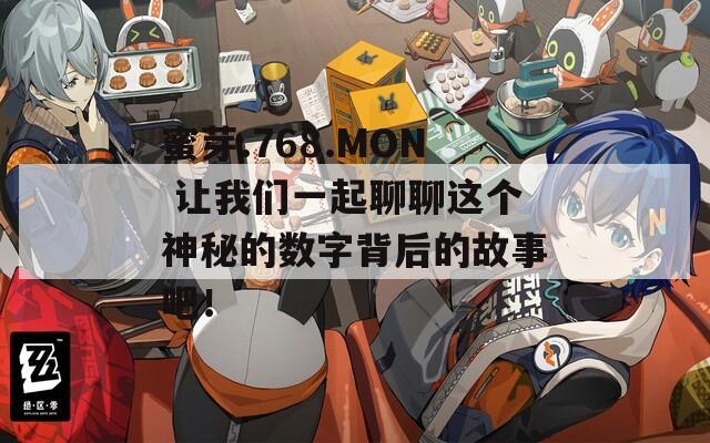 蜜芽.768.MON 让我们一起聊聊这个神秘的数字背后的故事吧！