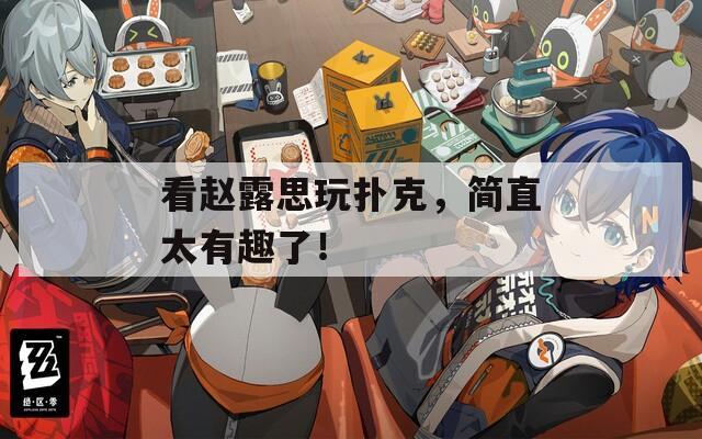 看赵露思玩扑克，简直太有趣了！
