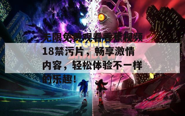 无限免费观看香蕉视频18禁污片，畅享激情内容，轻松体验不一样的乐趣！