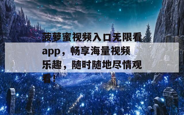 菠萝蜜视频入口无限看app，畅享海量视频乐趣，随时随地尽情观看！  第1张