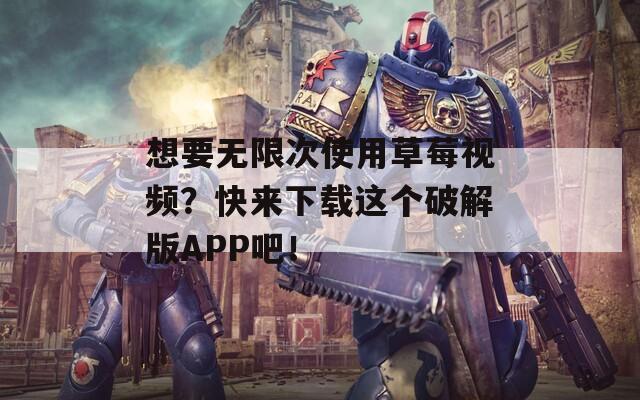 想要无限次使用草莓视频？快来下载这个破解版APP吧！  第1张